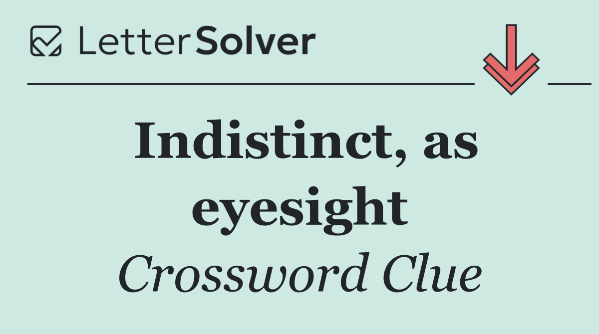 Indistinct, as eyesight