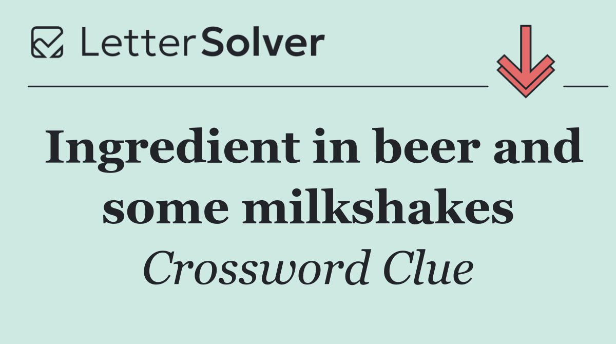 Ingredient in beer and some milkshakes