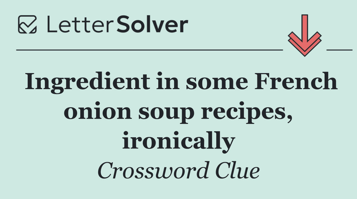 Ingredient in some French onion soup recipes, ironically