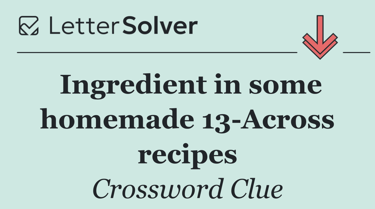 Ingredient in some homemade 13 Across recipes