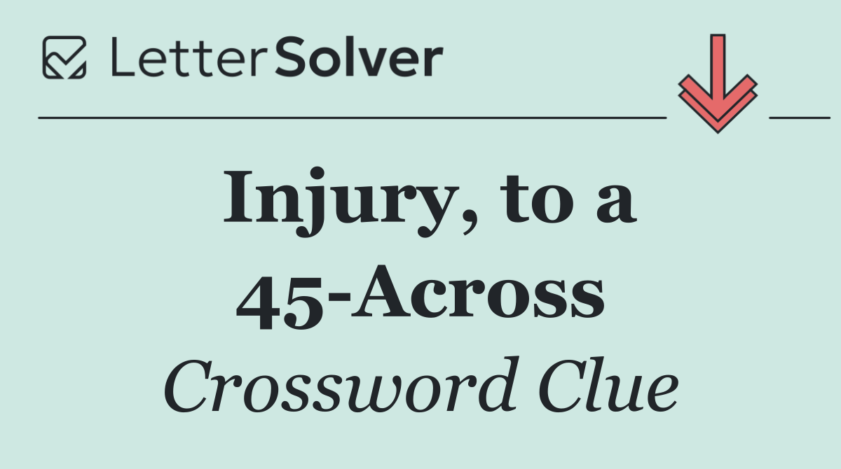 Injury, to a 45 Across