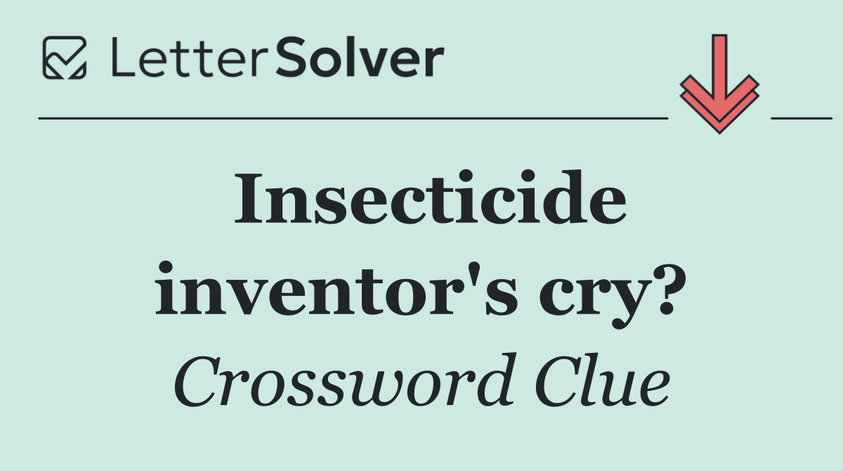 Insecticide inventor's cry?