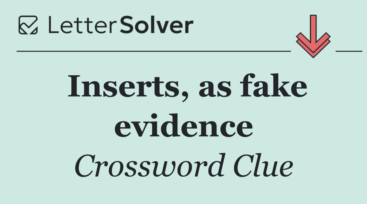 Inserts, as fake evidence