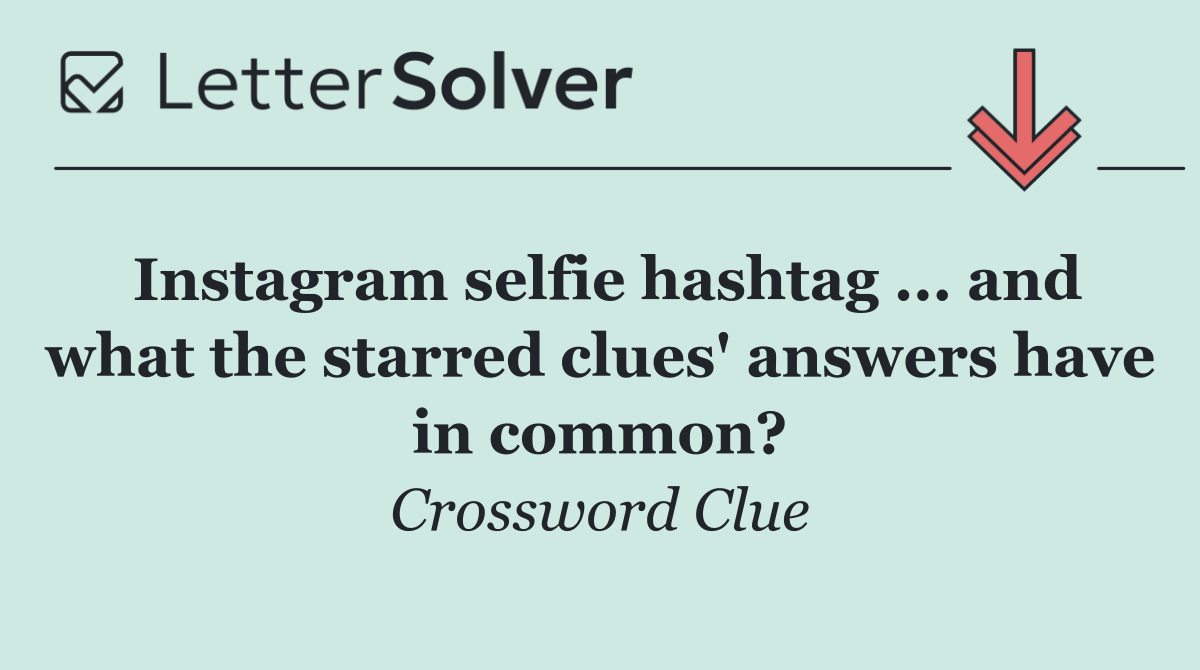 Instagram selfie hashtag ... and what the starred clues' answers have in common?