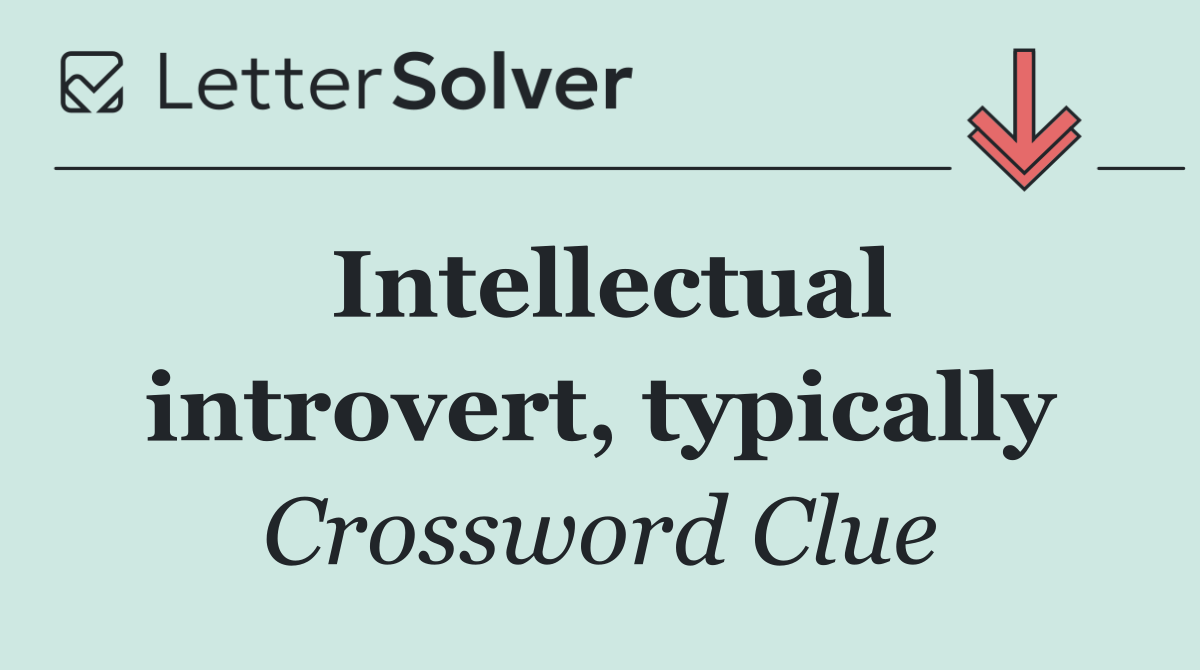 Intellectual introvert, typically