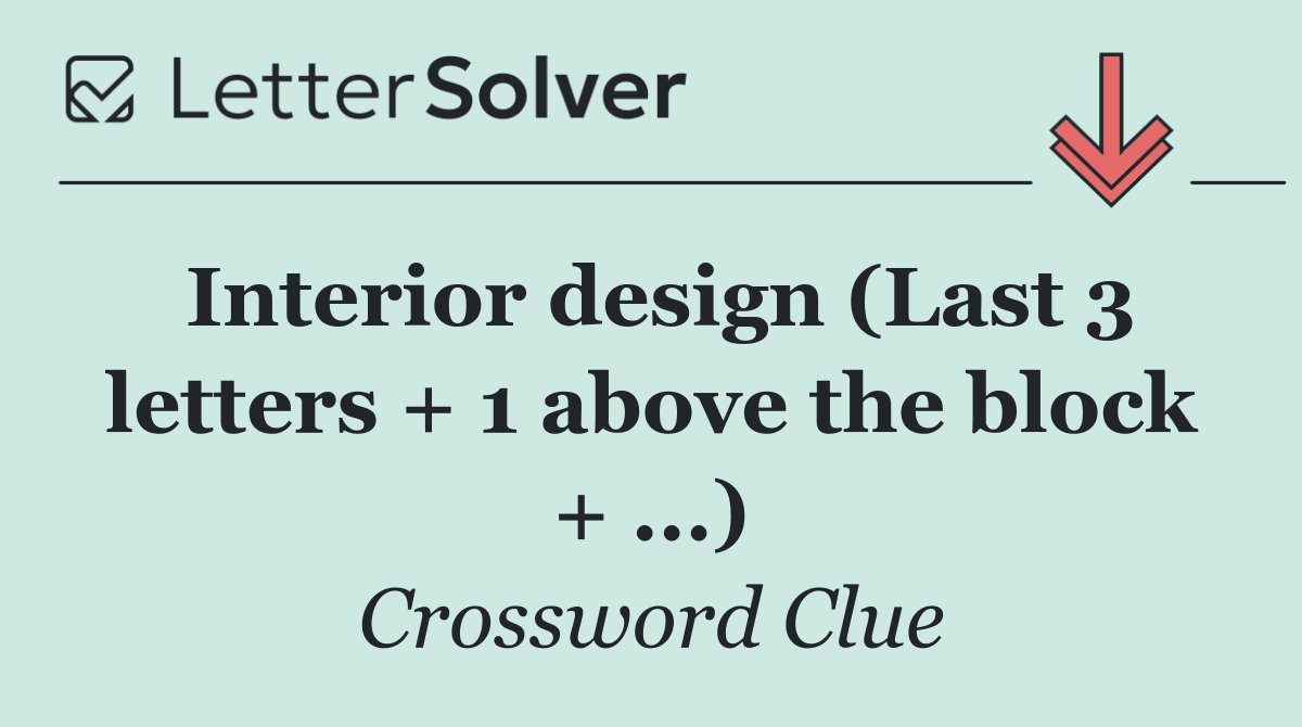 Interior design (Last 3 letters + 1 above the block + ...)