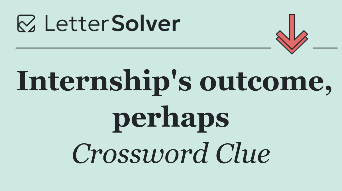 Internship's outcome, perhaps