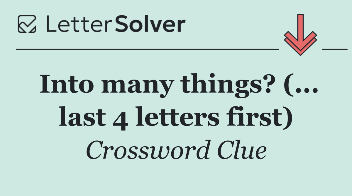 Into many things? (... last 4 letters first)