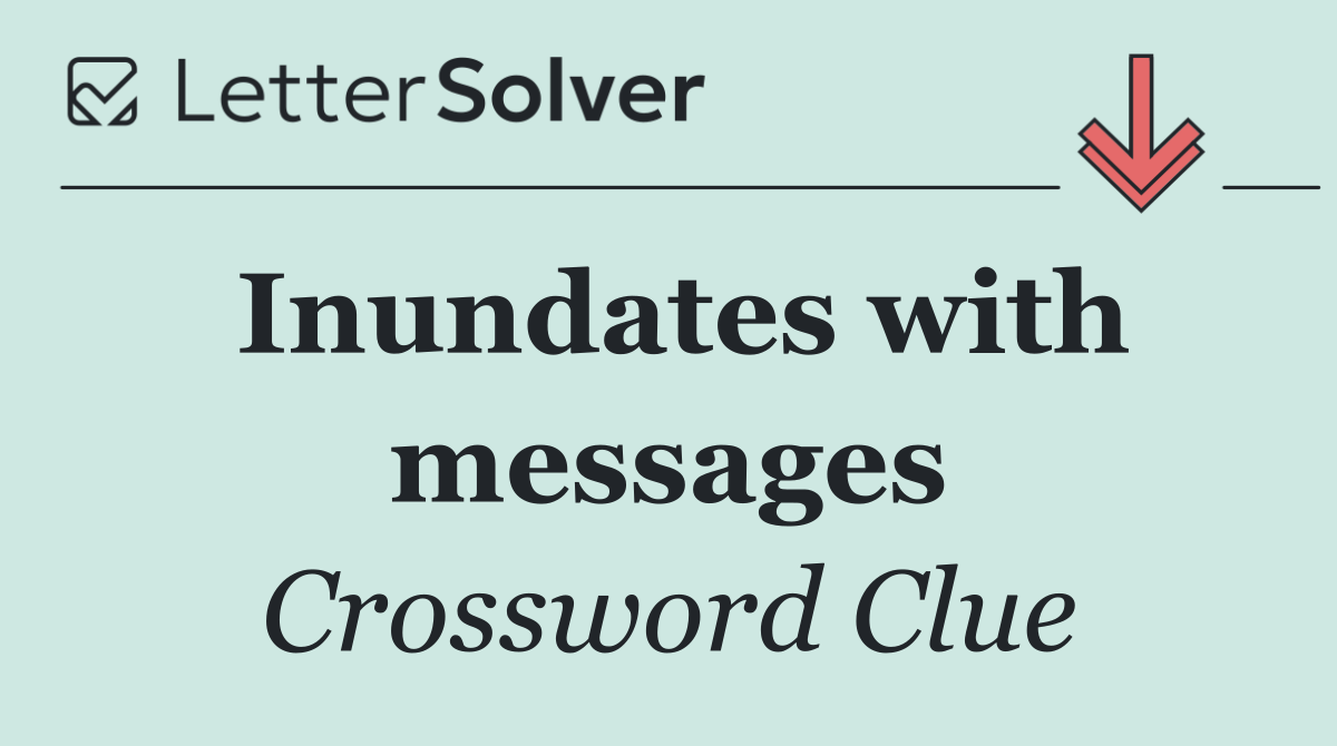 Inundates with messages