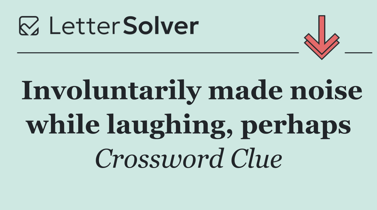 Involuntarily made noise while laughing, perhaps
