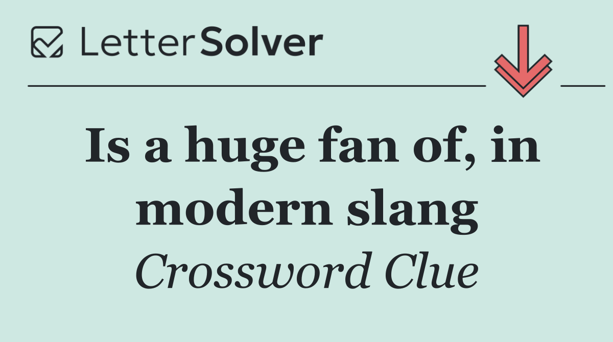 Is a huge fan of, in modern slang