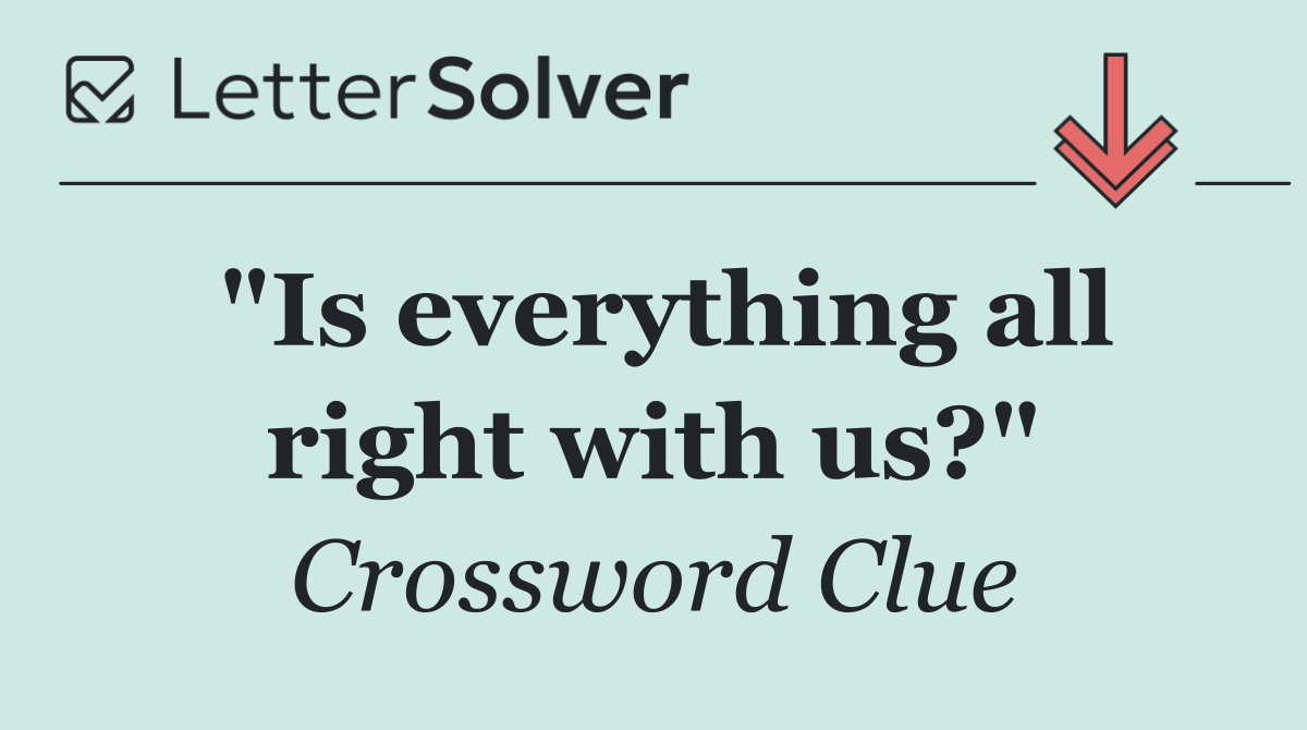 "Is everything all right with us?"