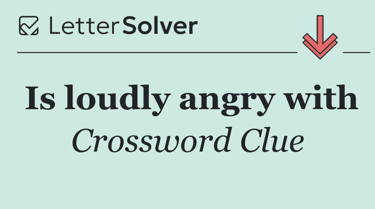 Is loudly angry with