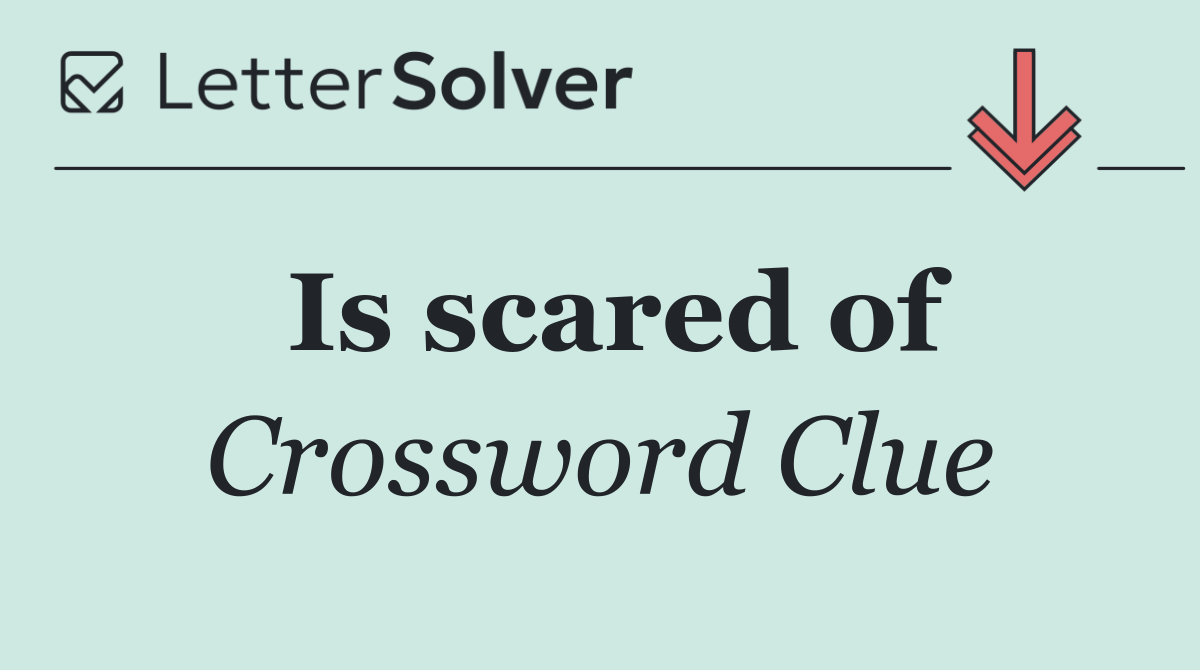 Is scared of