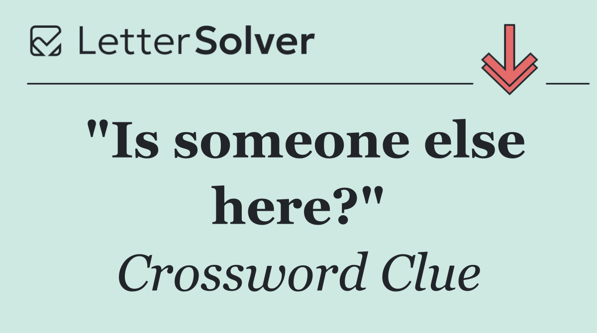 "Is someone else here?"