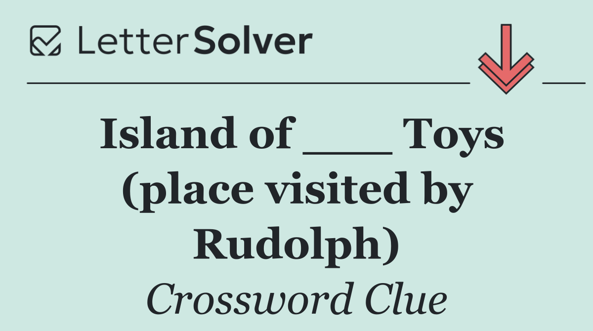 Island of ___ Toys (place visited by Rudolph)