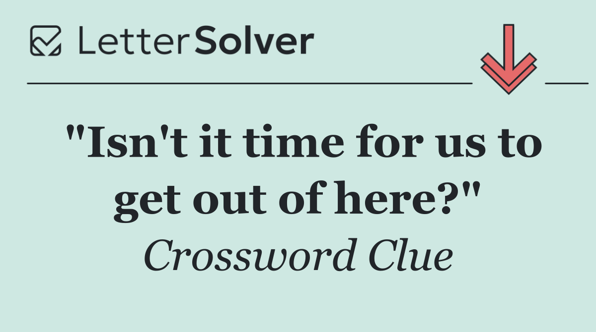 "Isn't it time for us to get out of here?"