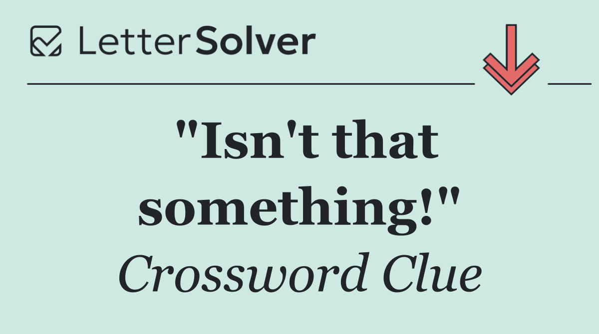 "Isn't that something!"