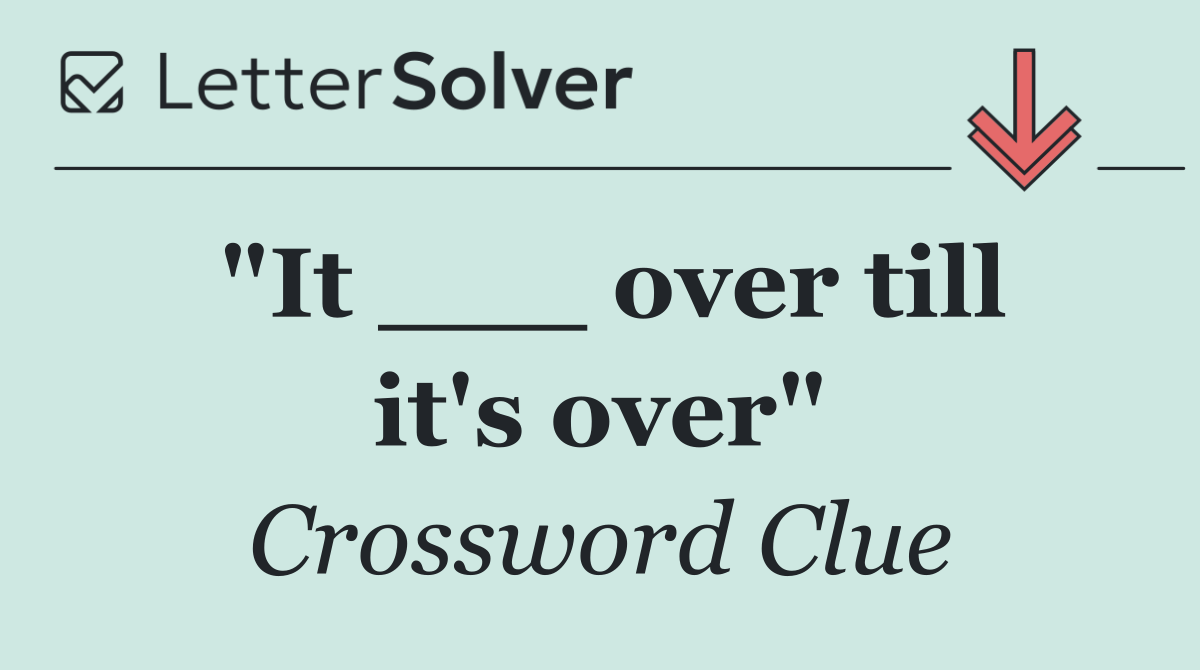 "It ___ over till it's over"