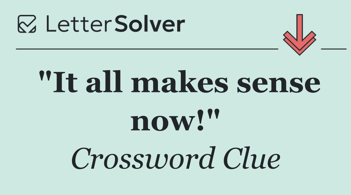 "It all makes sense now!"