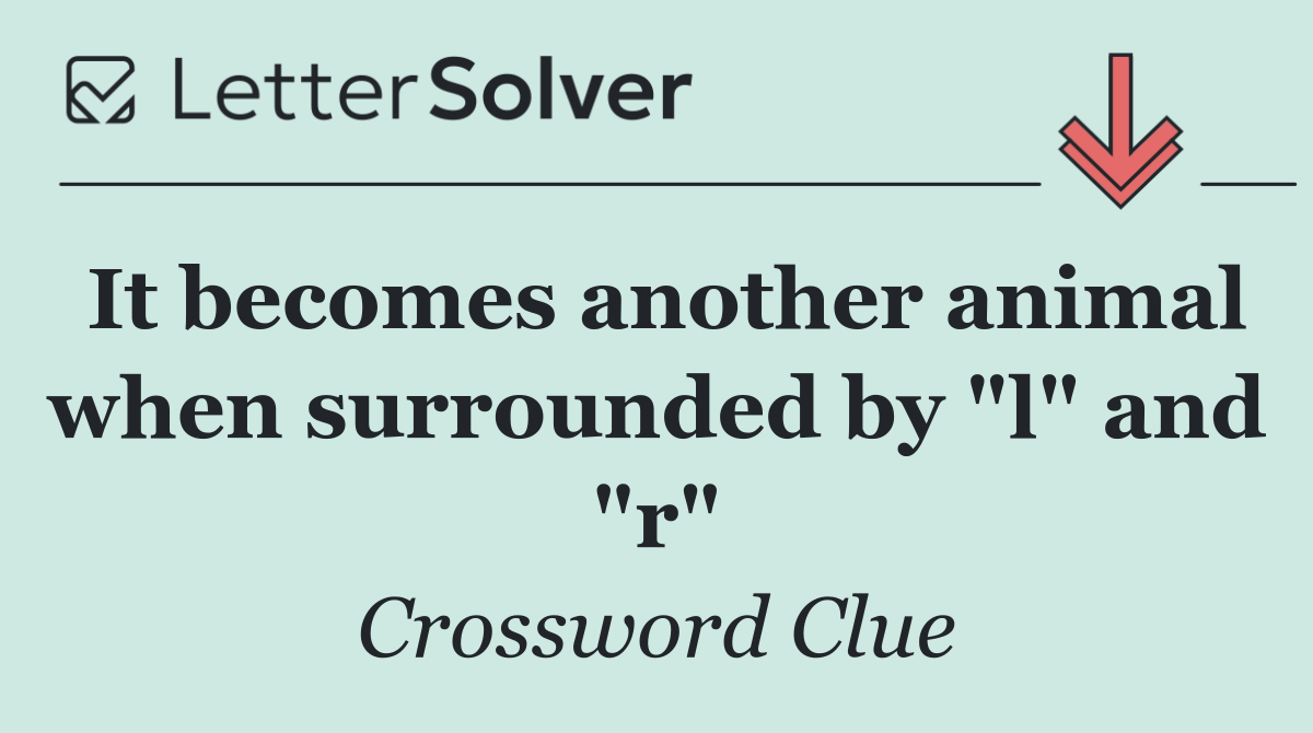 It becomes another animal when surrounded by "l" and "r"