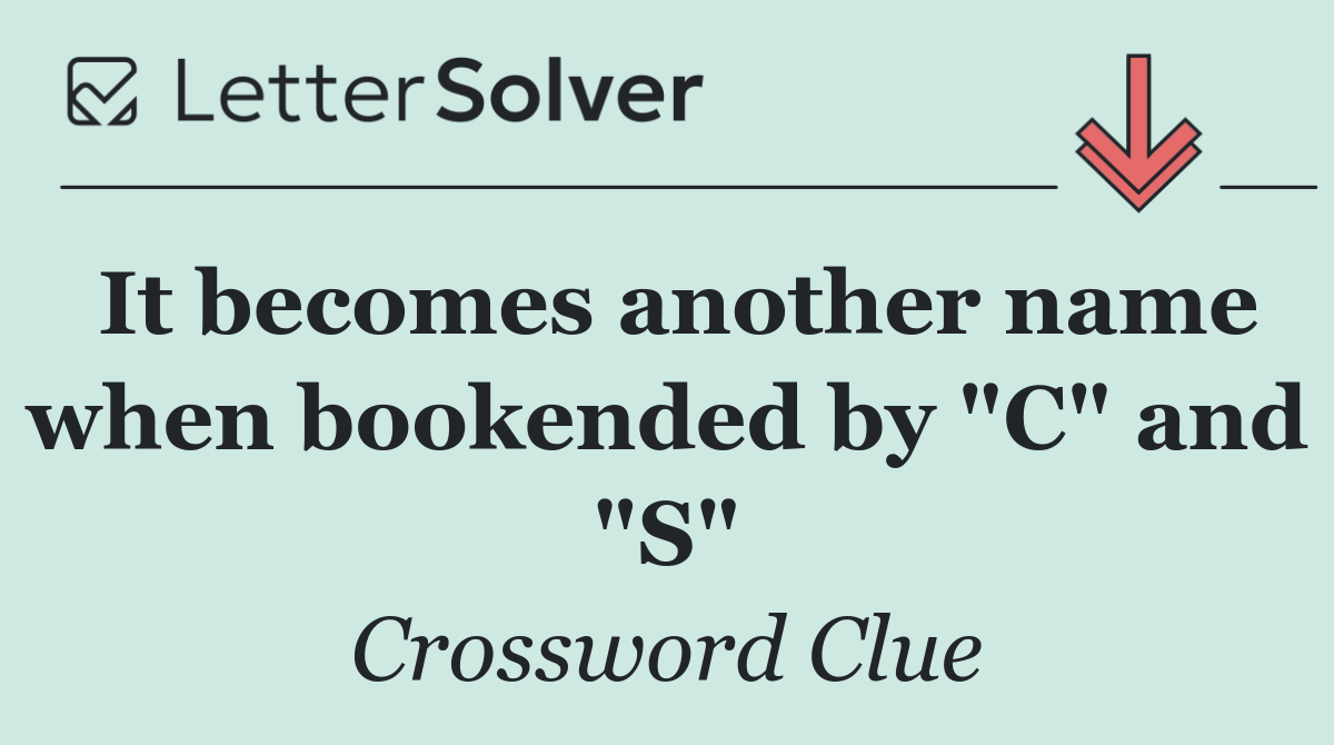 It becomes another name when bookended by "C" and "S"