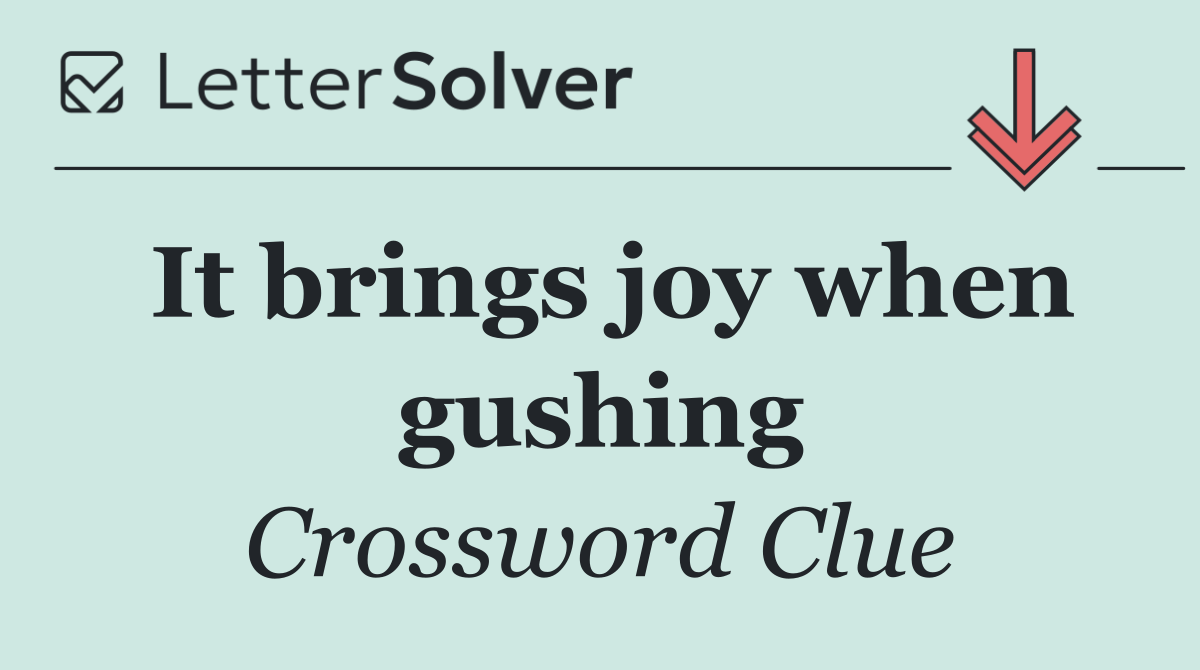 It brings joy when gushing