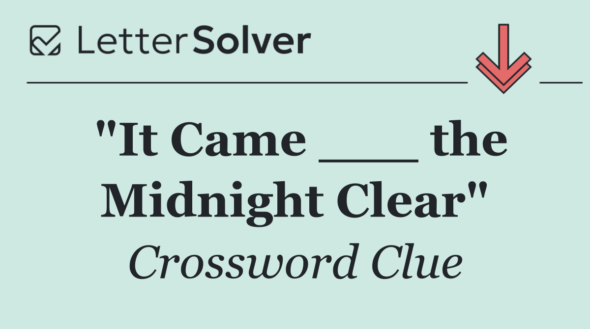 "It Came ___ the Midnight Clear"