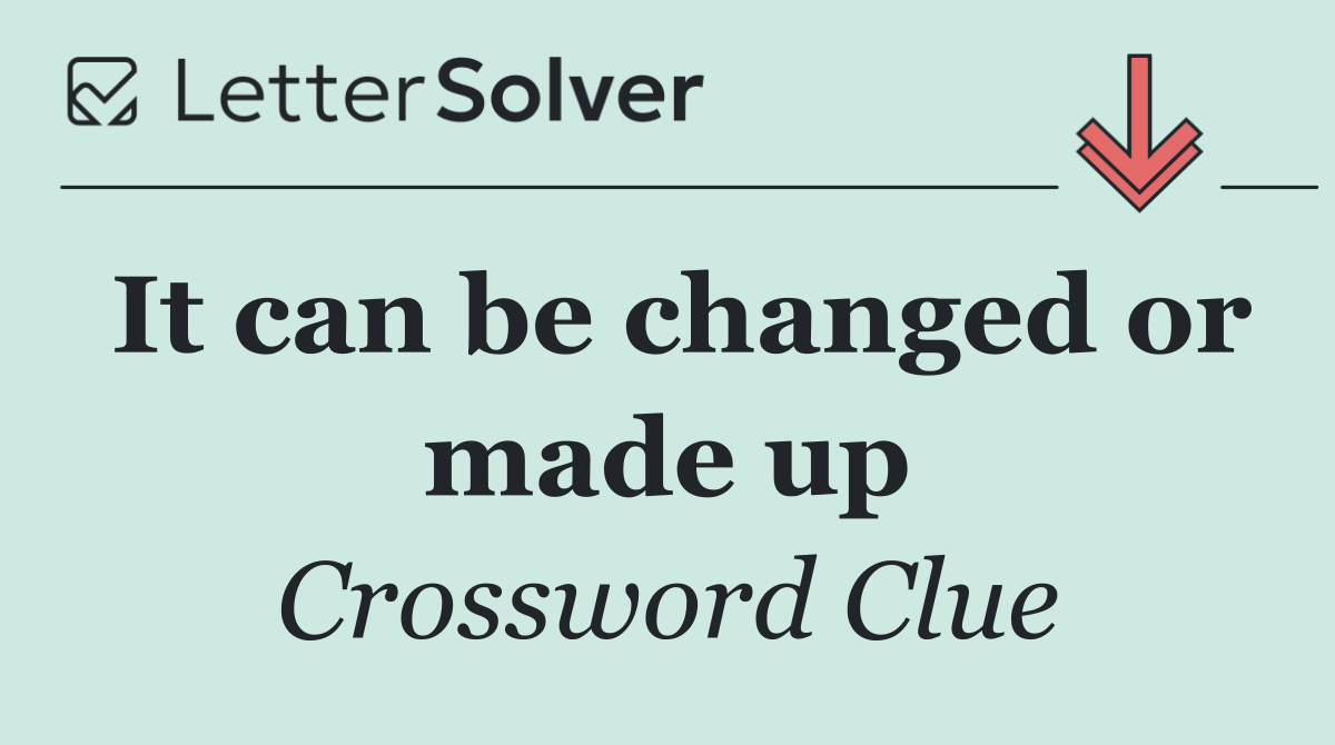 It can be changed or made up
