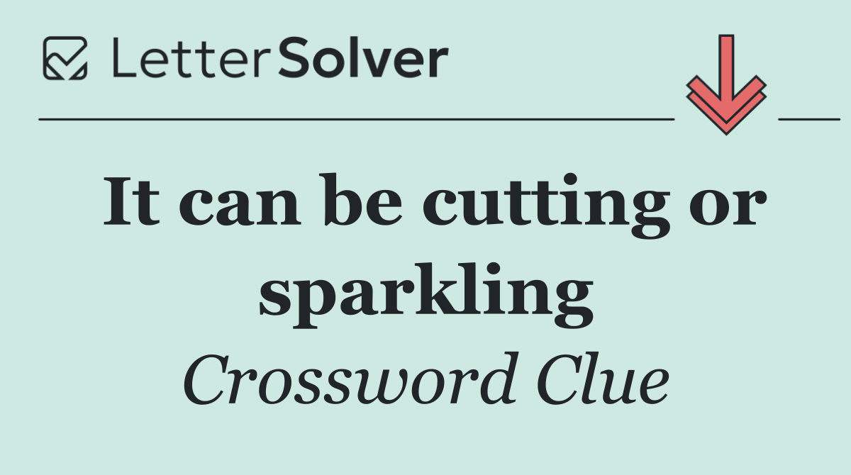 It can be cutting or sparkling