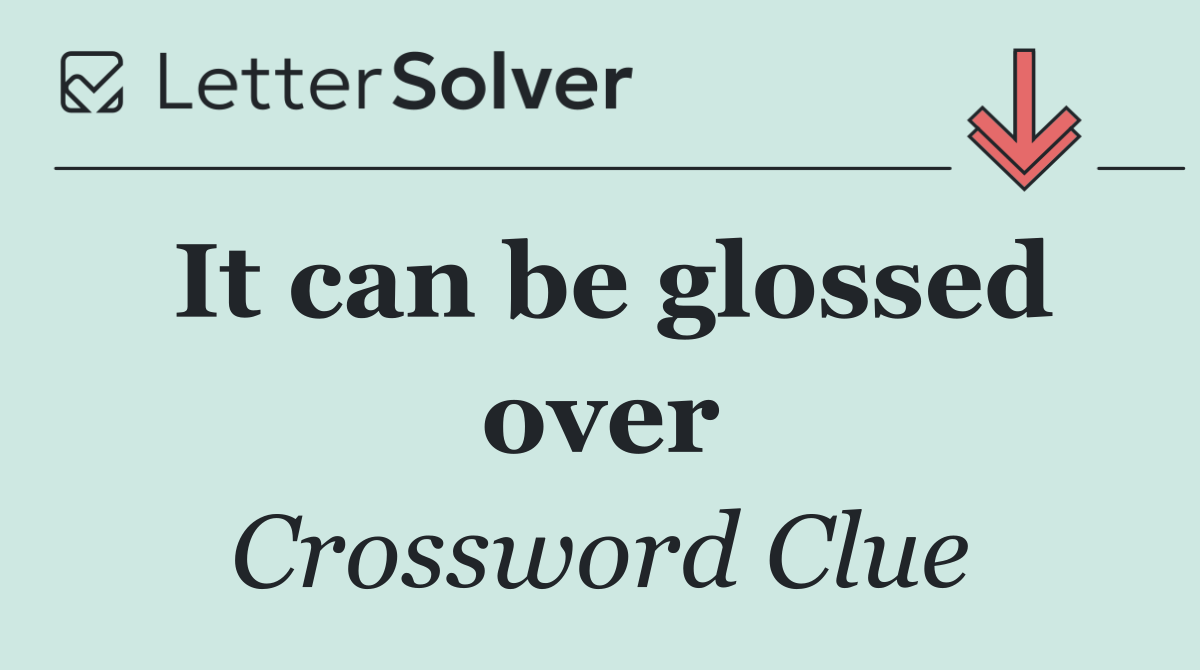 It can be glossed over