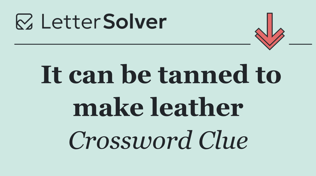 It can be tanned to make leather