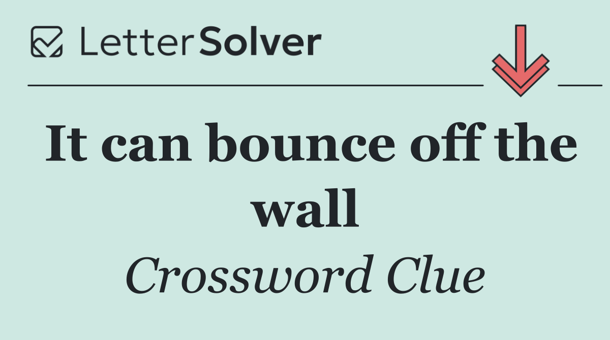 It can bounce off the wall