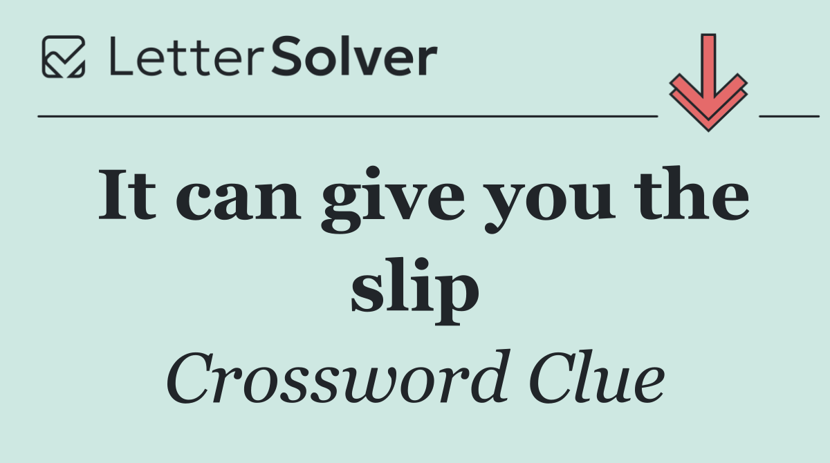 It can give you the slip