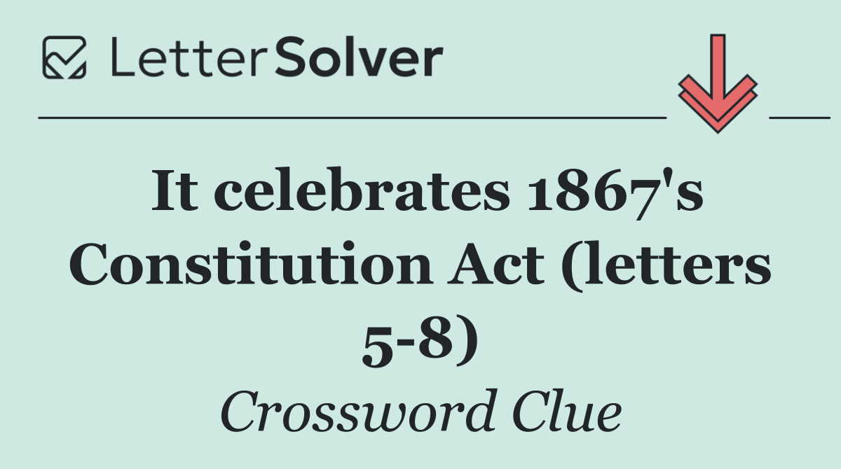It celebrates 1867's Constitution Act (letters 5 8)