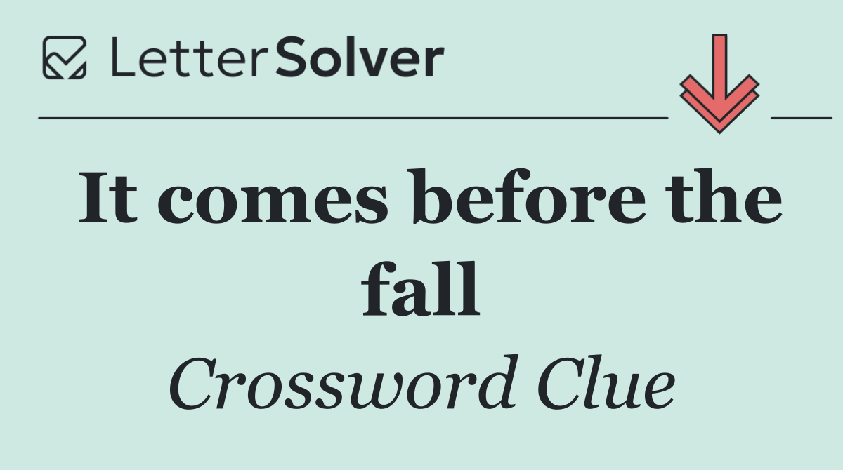 It comes before the fall