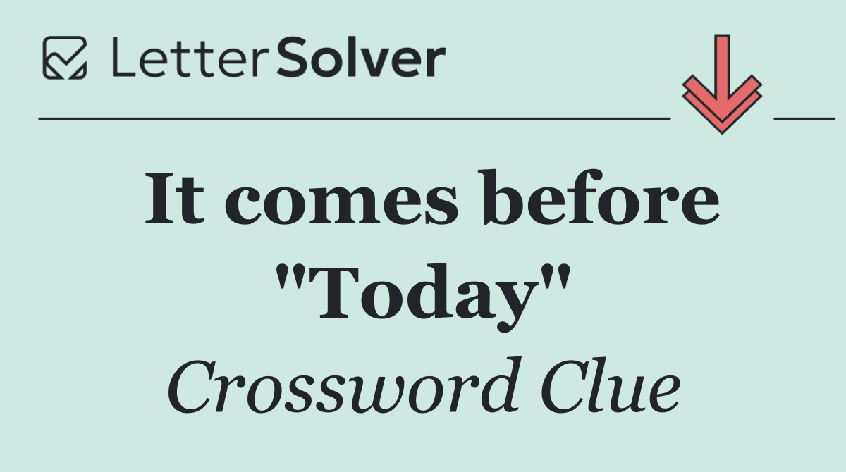 It comes before "Today"