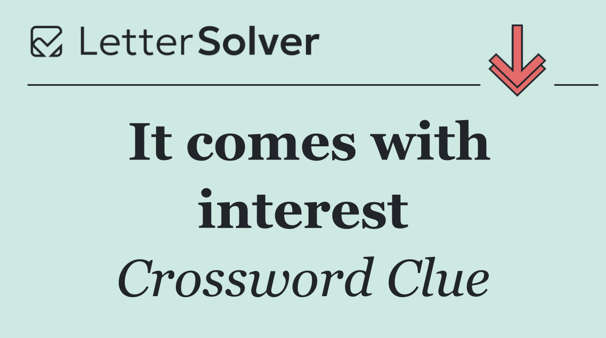 It comes with interest