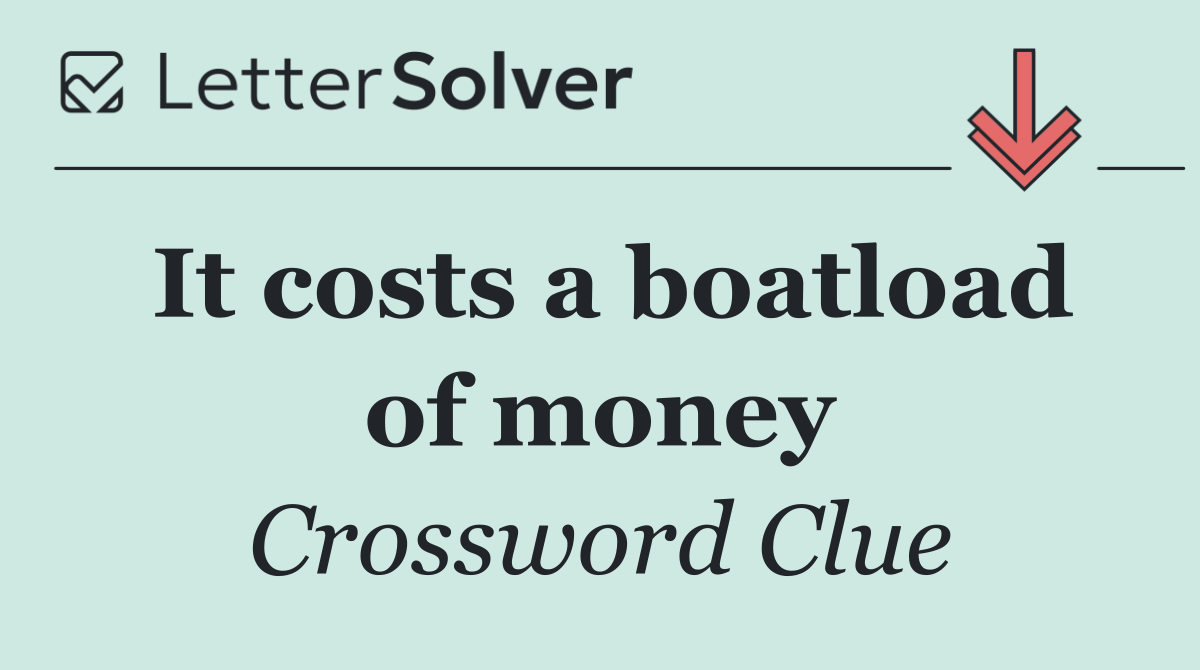 It costs a boatload of money