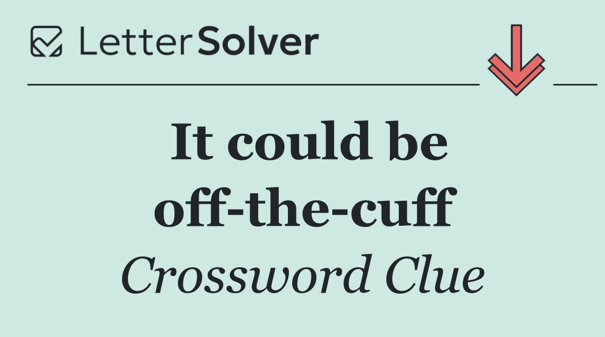 It could be off the cuff