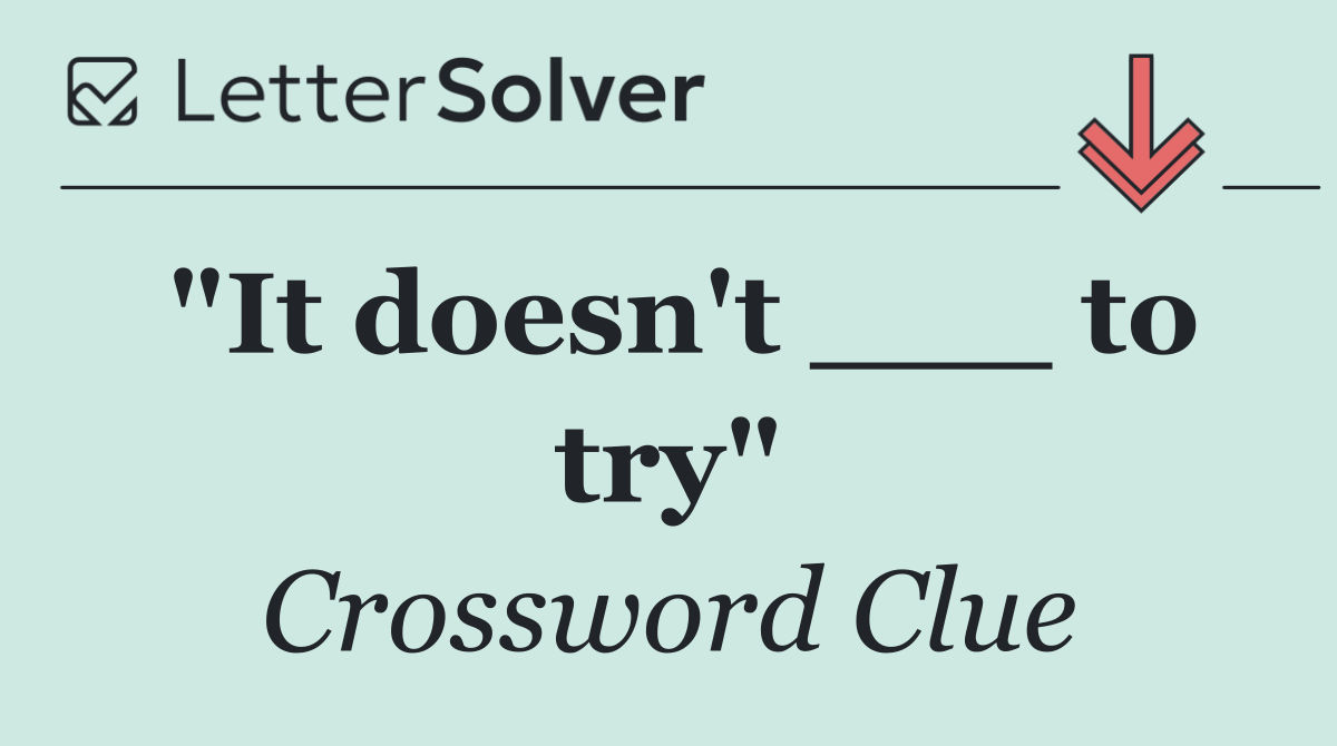 "It doesn't ___ to try"