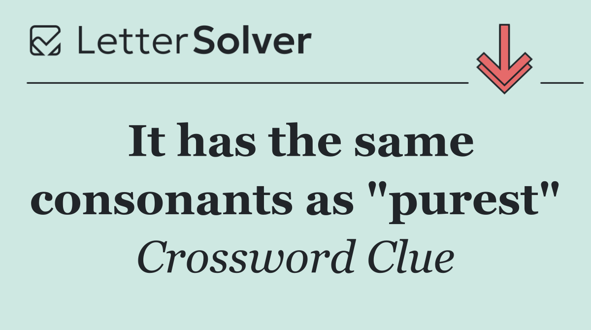 It has the same consonants as "purest"