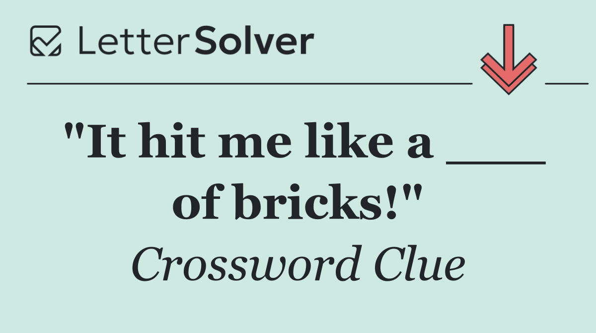 "It hit me like a ___ of bricks!"