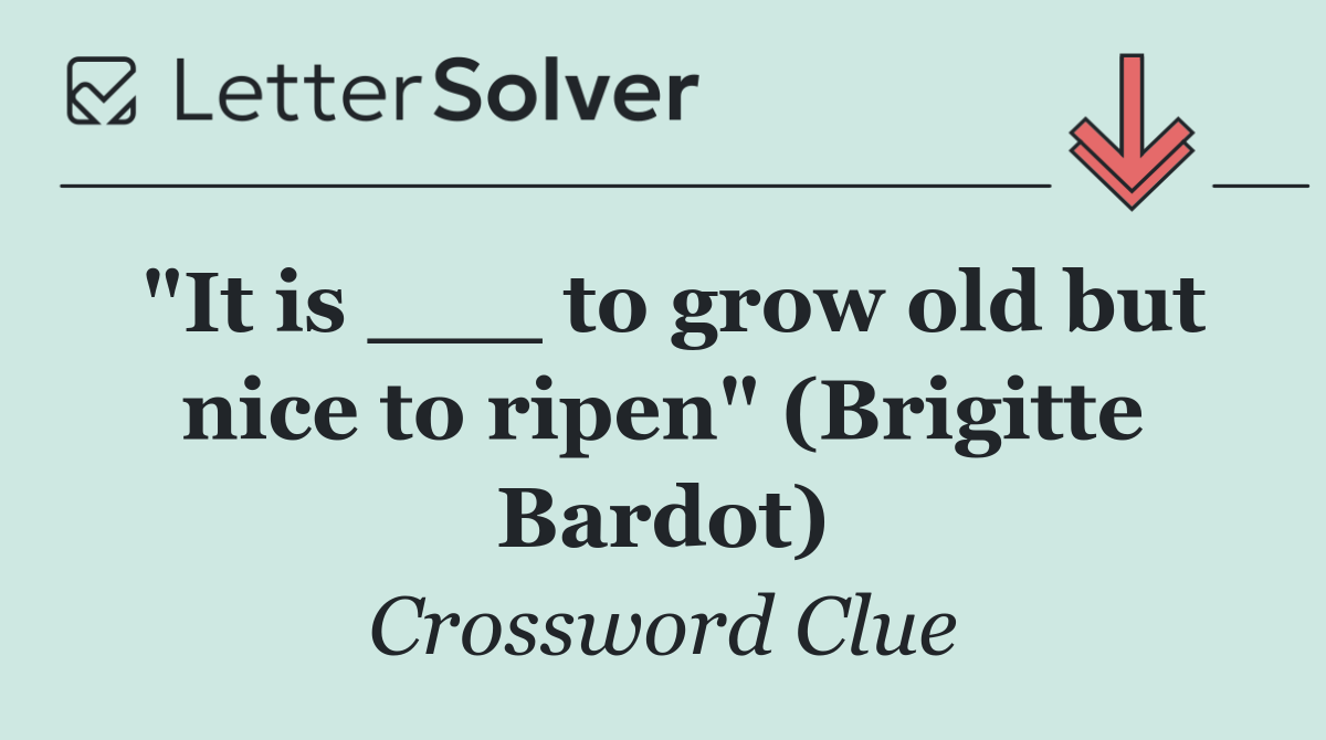 "It is ___ to grow old but nice to ripen" (Brigitte Bardot)