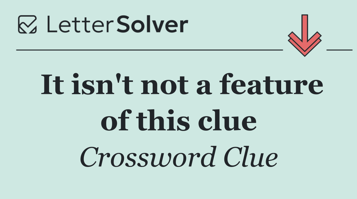 It isn't not a feature of this clue