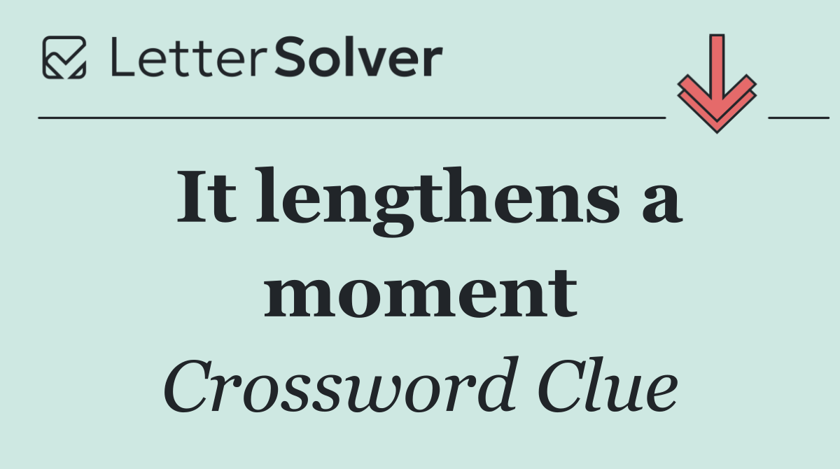 It lengthens a moment