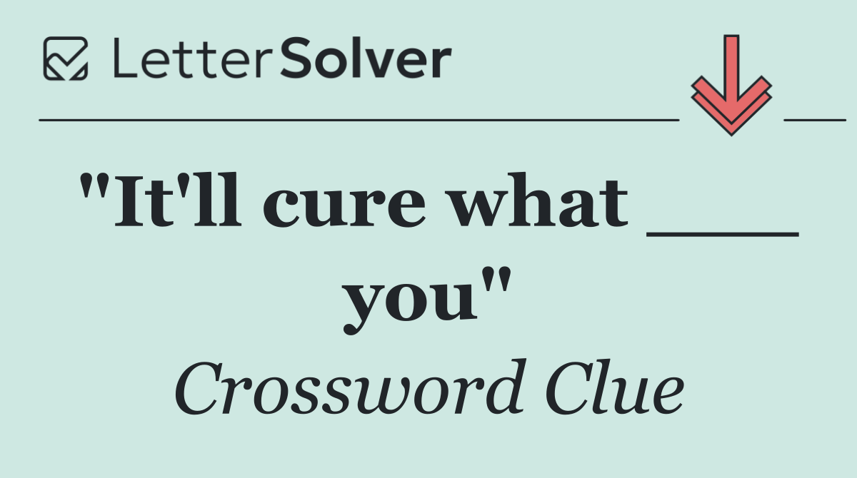 "It'll cure what ___ you"