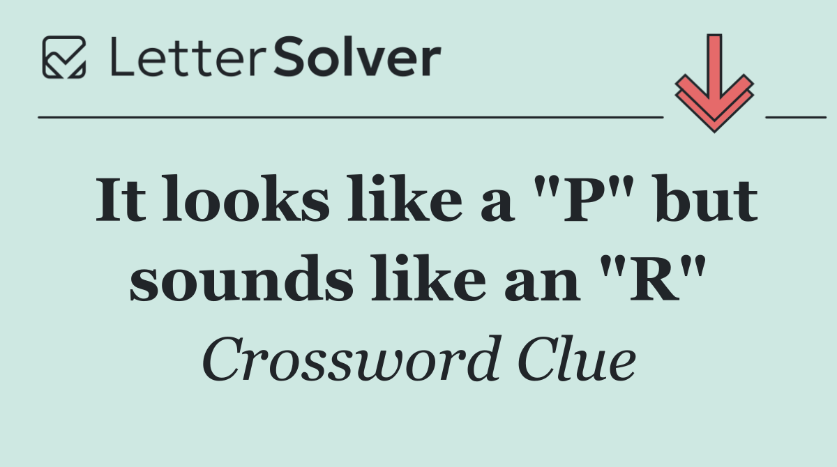 It looks like a "P" but sounds like an "R"