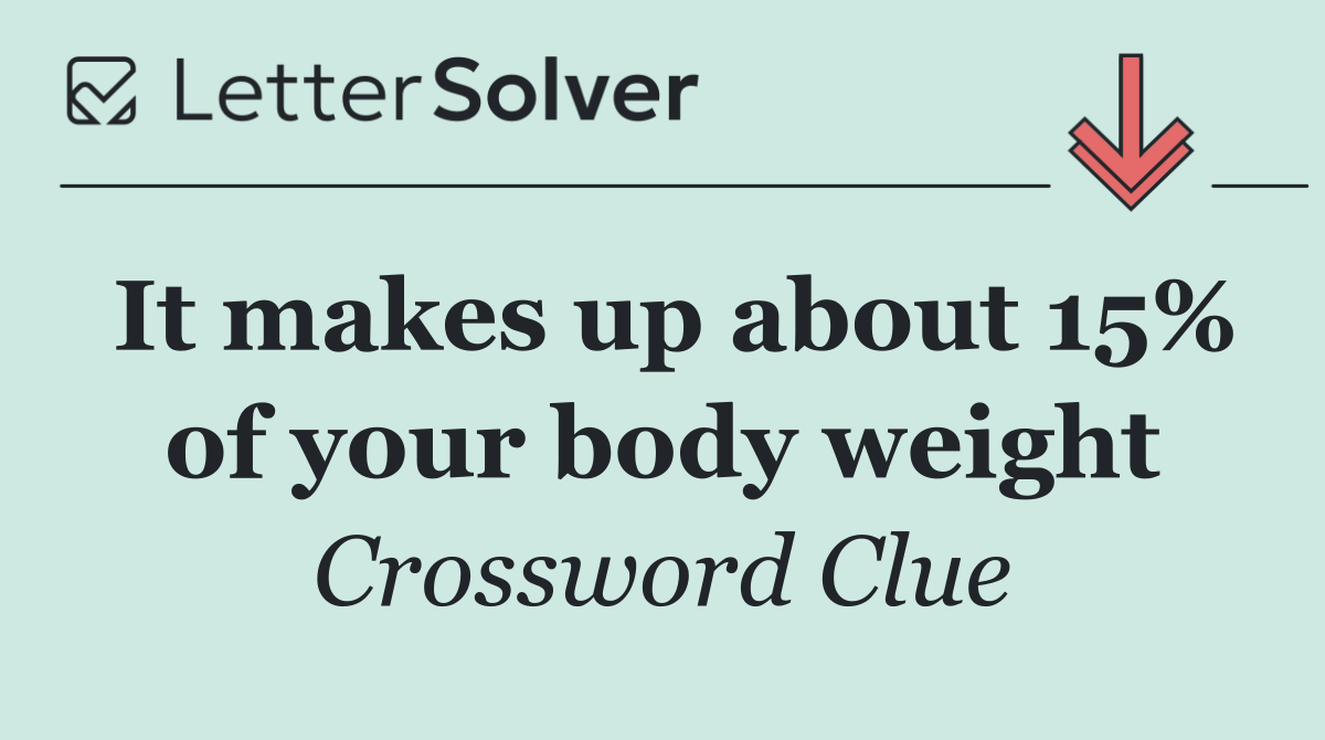 It makes up about 15% of your body weight