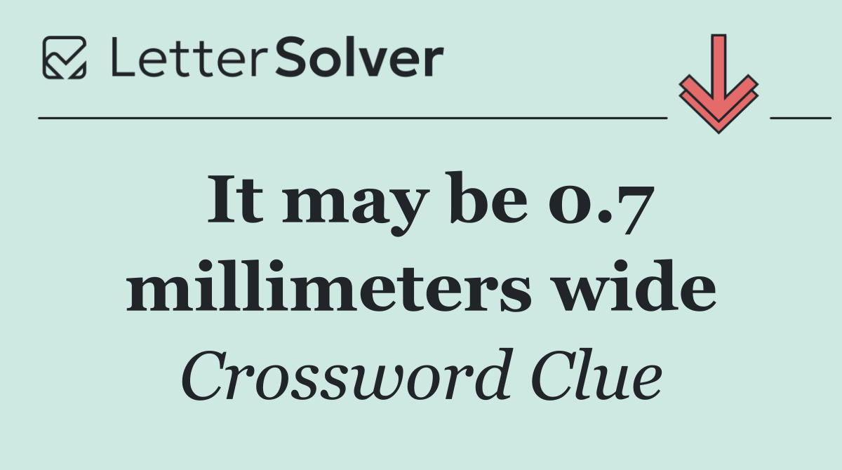 It may be 0.7 millimeters wide